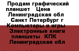 Продам графический планшет › Цена ­ 3 500 - Ленинградская обл., Санкт-Петербург г. Компьютеры и игры » Электронные книги, планшеты, КПК   . Ленинградская обл.